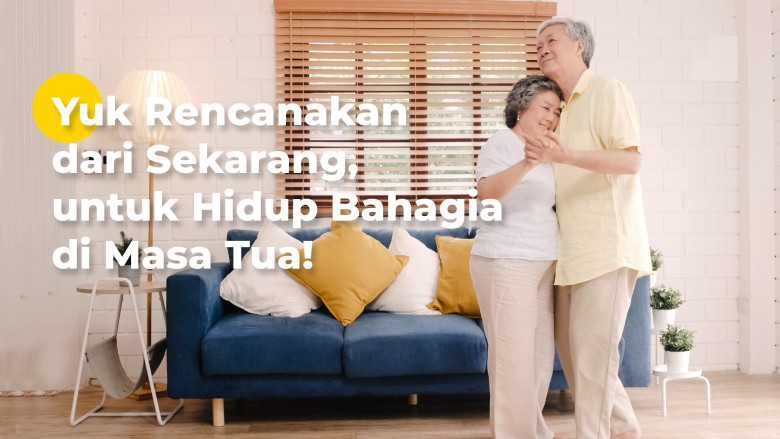 Yuk Rencanakan dari Sekarang, untuk Hidup Bahagia di Masa Tua!